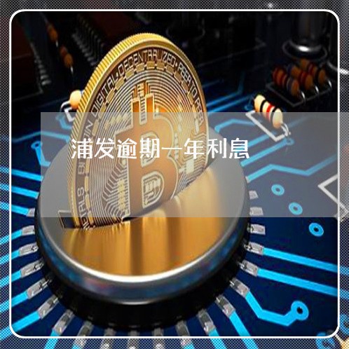 浦发逾期一年利息 浦发逾期一年利息