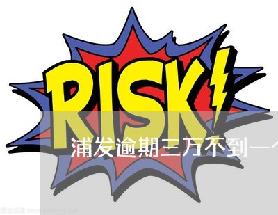 浦发逾期三万不到一个月会怎么样