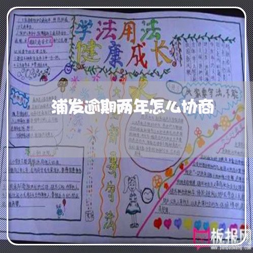浦发逾期两年怎么协商 浦发逾期两年怎么协商