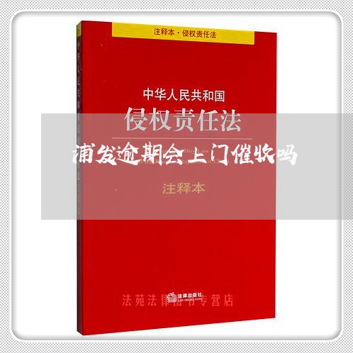 浦发逾期会上门催收吗 浦发逾期会上门催收吗