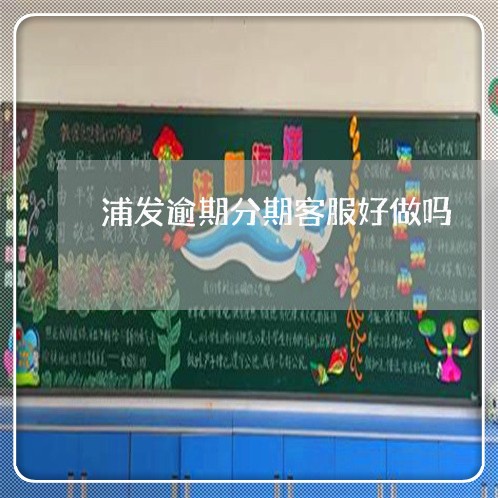 浦发逾期分期客服好做吗 浦发逾期分期客服好做吗