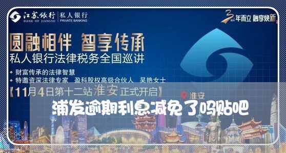 浦发逾期利息减免了吗贴吧/2023042145471