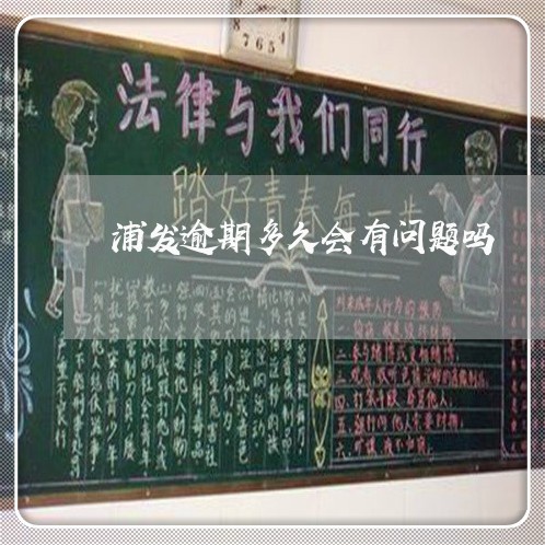 浦发逾期多久会有问题吗 浦发逾期多久会有问题吗