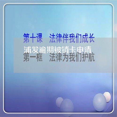 浦发逾期被销卡申请/2023020762846