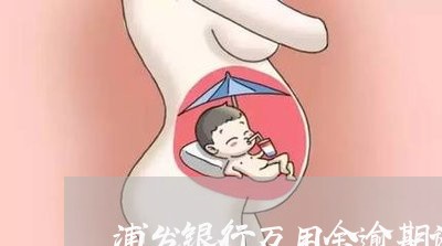 浦发银行万用金逾期论坛 浦发银行万用金逾期论坛