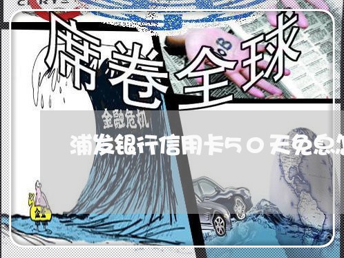 浦发银行信用卡50天免息怎么算/2023022463714
