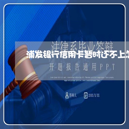 浦发银行信用卡暂时还不上怎么办 浦发银行信用卡暂时还不上怎么办