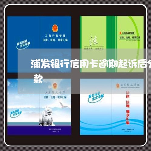 浦发银行信用卡逾期起诉后分期不能按时还款