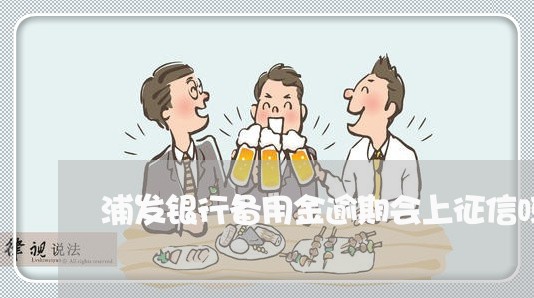 浦发银行备用金逾期会上征信吗 浦发银行备用金逾期会上征信吗