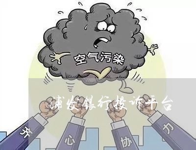 浦发银行投诉平台/2023022455047