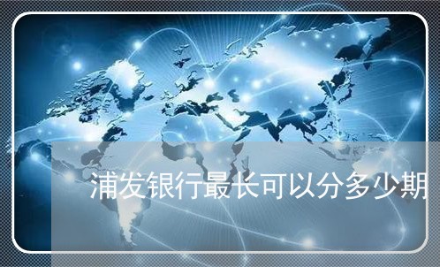 浦发银行最长可以分多少期/2023030161692