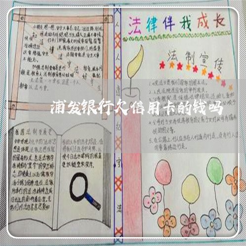 浦发银行欠信用卡的钱吗 浦发银行欠信用卡的钱吗