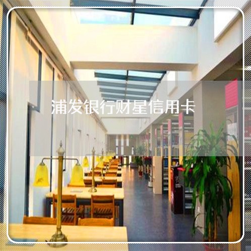 浦发银行财星信用卡/2023012278360 浦发银行财星信用卡/2023012278360