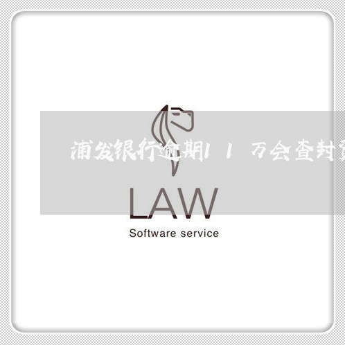 浦发银行逾期11万会查封资产吗 浦发银行逾期11万会查封资产吗