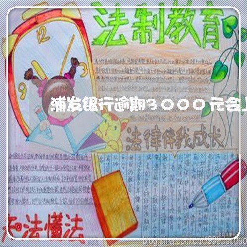 浦发银行逾期3000元会上门吗 浦发银行逾期3000元会上门吗