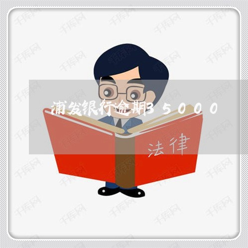 浦发银行逾期35000 浦发银行逾期35000