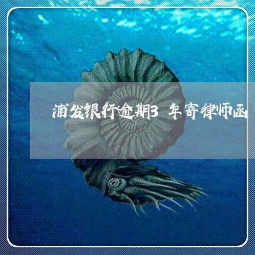 浦发银行逾期3年寄律师函 浦发银行逾期3年寄律师函