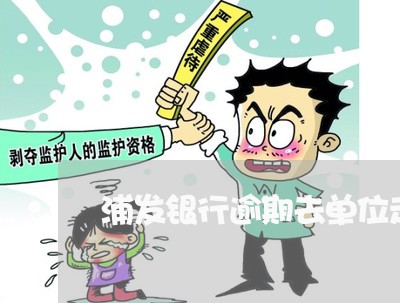 浦发银行逾期去单位走访 浦发银行逾期去单位走访