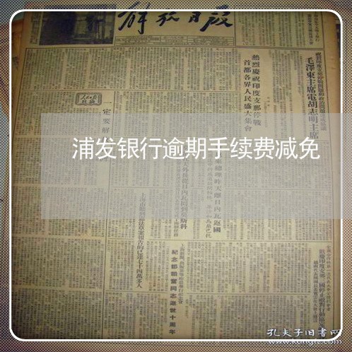 浦发银行逾期手续费减免 浦发银行逾期手续费减免