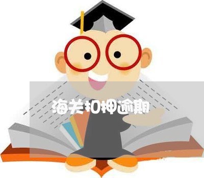 海关扣押逾期 海关扣押逾期