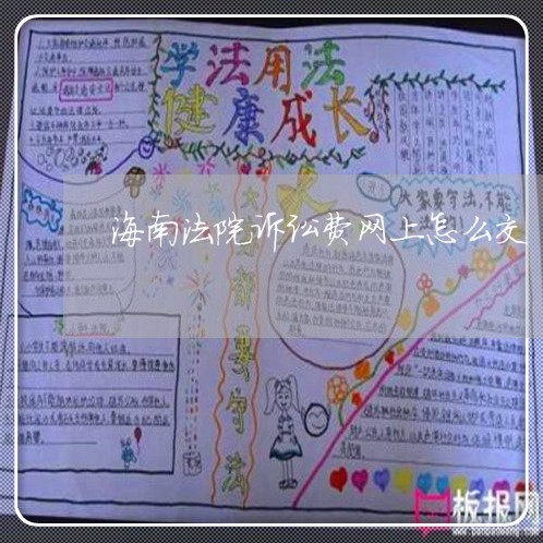 海南法院诉讼费网上怎么交 海南法院诉讼费网上怎么交