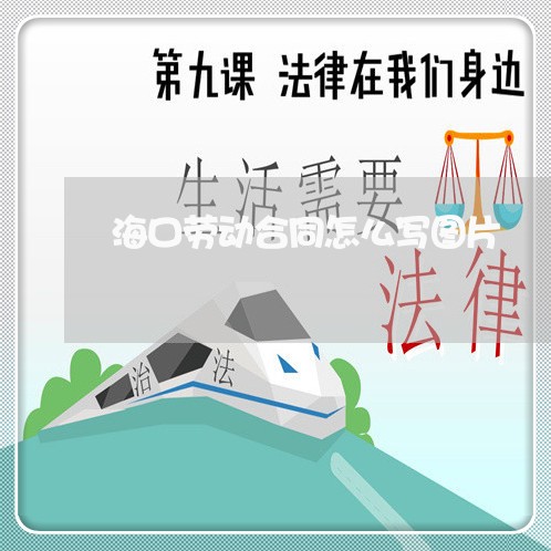 海口劳动合同怎么写图片 海口劳动合同怎么写图片