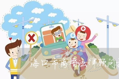 海口市离婚法律顾问推荐/2023061913838 海口市离婚法律顾问推荐/2023061913838