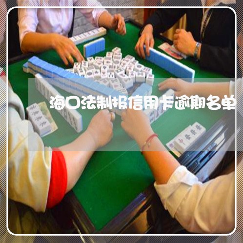 海口法制报信用卡逾期名单 海口法制报信用卡逾期名单