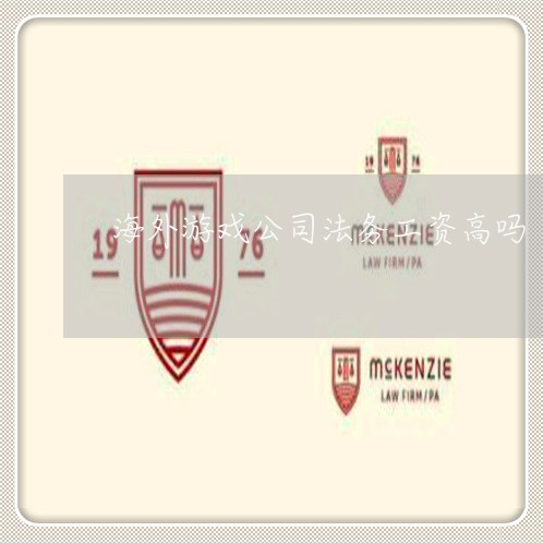 海外游戏公司法务工资高吗 海外游戏公司法务工资高吗