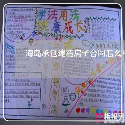 海岛承包建造房子合同怎么写/2023041316169