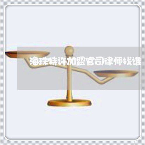 海珠特许加盟官司律师找谁 海珠特许加盟官司律师找谁