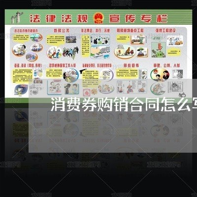 消费券购销合同怎么写内容/2023041125039 消费券购销合同怎么写内容/2023041125039