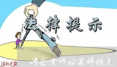 涉企业诉讼案件特点 涉企业诉讼案件特点