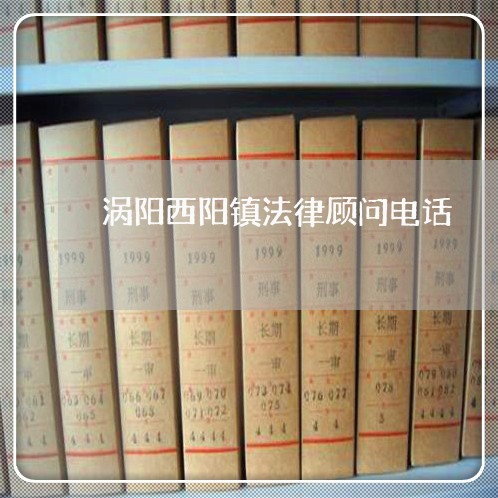 涡阳西阳镇法律顾问电话/2023061872804 涡阳西阳镇法律顾问电话/2023061872804