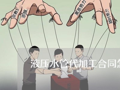 液压水管代加工合同怎么写/2023022666158 液压水管代加工合同怎么写/2023022666158
