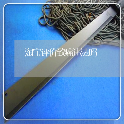 淘宝评价致癌违法吗 淘宝评价致癌违法吗