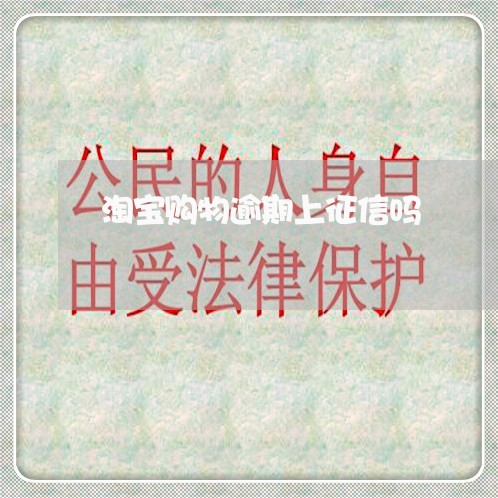 淘宝购物逾期上征信吗 淘宝购物逾期上征信吗