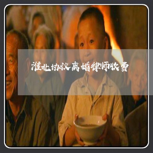 淮北协议离婚律师收费 淮北协议离婚律师收费