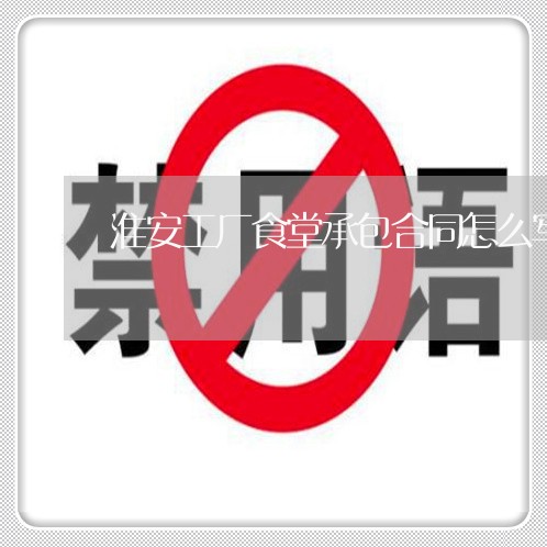 淮安工厂食堂承包合同怎么写/2023060155147