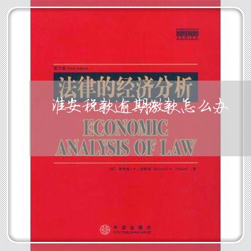 淮安税款逾期缴款怎么办 淮安税款逾期缴款怎么办
