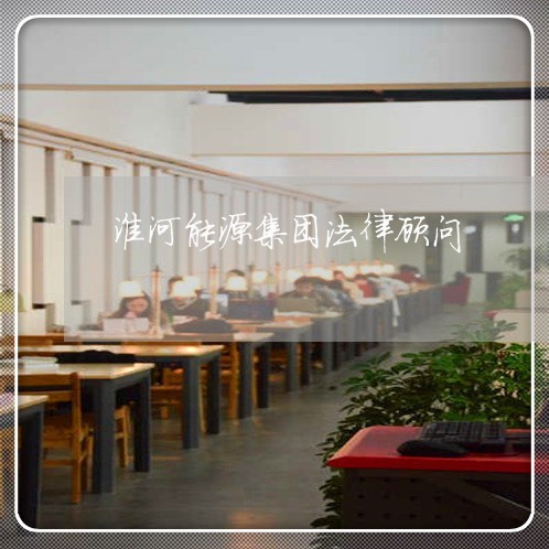 淮河能源集团法律顾问/2023061704835 淮河能源集团法律顾问/2023061704835