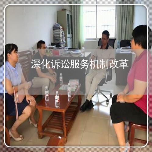 深化诉讼服务机制改革 深化诉讼服务机制改革