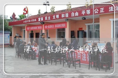 深圳一般纳税人逾期申报 深圳一般纳税人逾期申报
