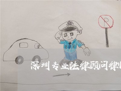 深圳专业法律顾问律师电话/2023061762715