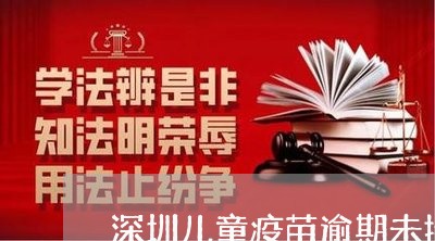 深圳儿童疫苗逾期未接种 深圳儿童疫苗逾期未接种