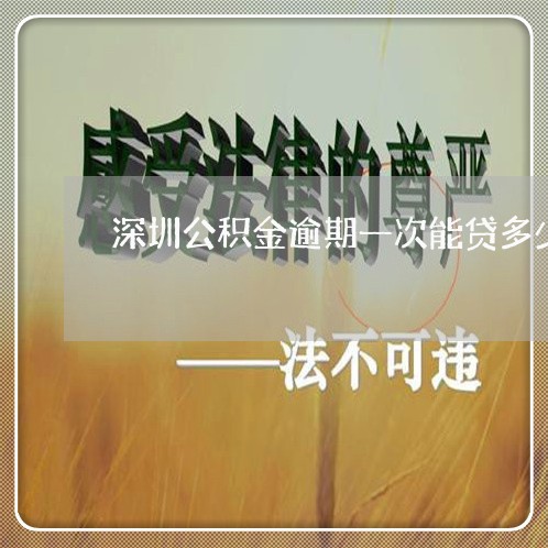 深圳公积金逾期一次能贷多少/2023062992715