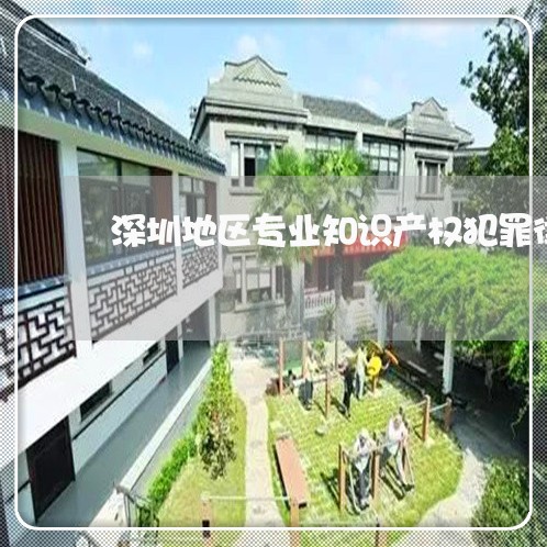 深圳地区专业知识产权犯罪律师