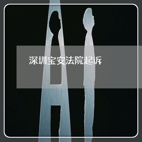 深圳宝安法院起诉 深圳宝安法院起诉