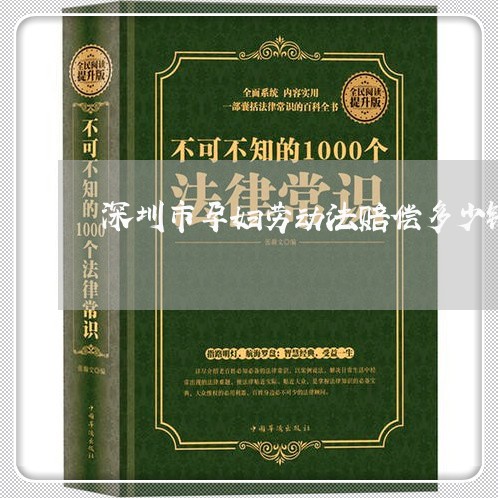 深圳市孕妇劳动法赔偿多少钱 深圳市孕妇劳动法赔偿多少钱
