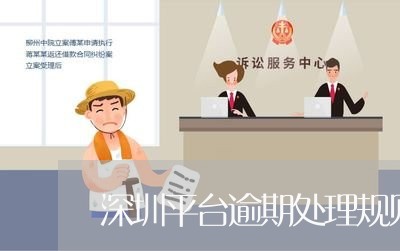 深圳平台逾期处理规则文件 深圳平台逾期处理规则文件